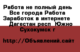 Работа не полный день - Все города Работа » Заработок в интернете   . Дагестан респ.,Южно-Сухокумск г.